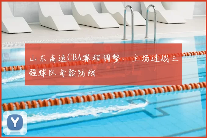 山东高速CBA赛程调整,主场连战三强球队考验防线