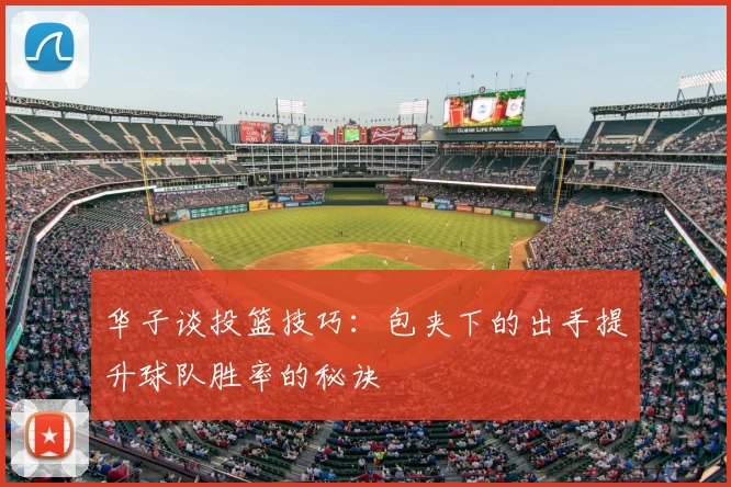 华子谈投篮技巧：包夹下的出手提升球队胜率的秘诀
