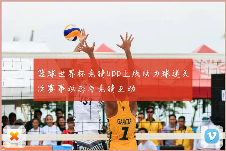 篮球世界杯竞猜app上线助力球迷关注赛事动态与竞猜互动