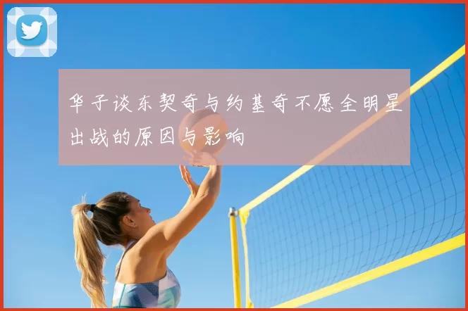 华子谈东契奇与约基奇不愿全明星出战的原因与影响