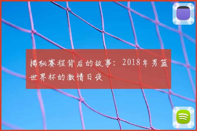 揭秘赛程背后的故事:2018年男篮世界杯的激情日夜