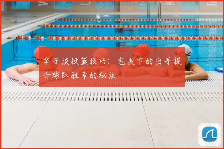 华子谈投篮技巧：包夹下的出手提升球队胜率的秘诀