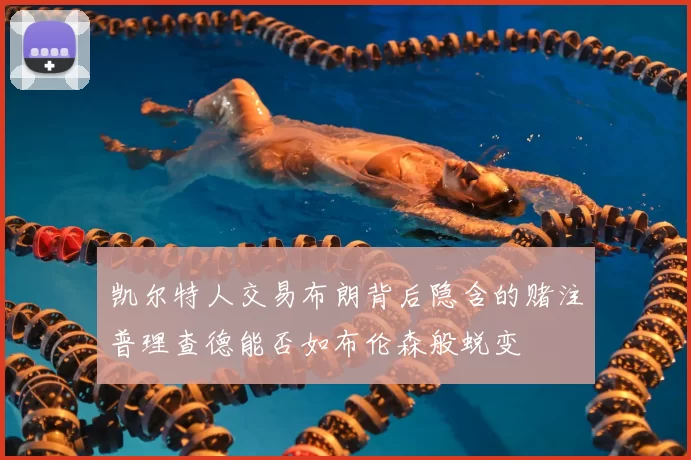 凯尔特人交易布朗背后隐含的赌注普理查德能否如布伦森般蜕变