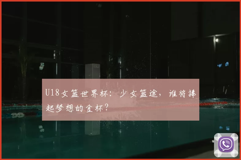 U18女篮世界杯：少女篮途，谁将捧起梦想的金杯？