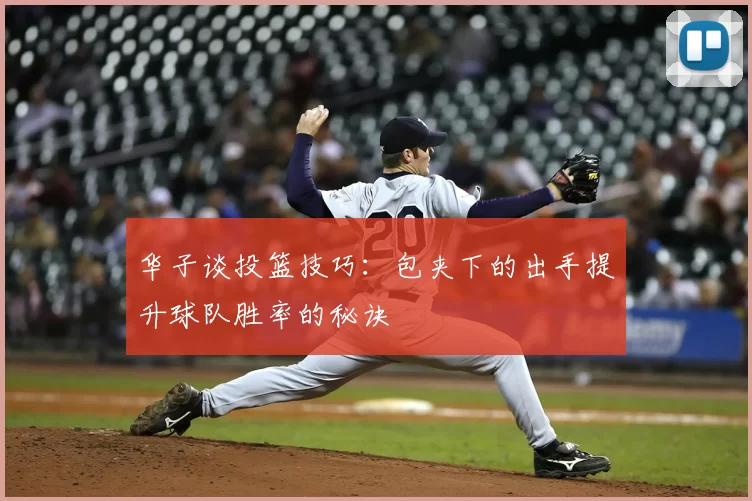华子谈投篮技巧：包夹下的出手提升球队胜率的秘诀