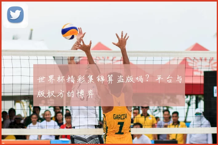 世界杯精彩集锦算盗版吗?平台与版权方的博弈