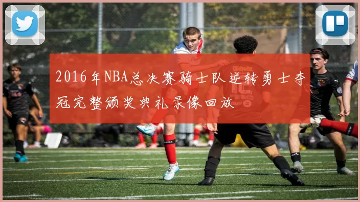 2016年NBA总决赛骑士队逆转勇士夺冠完整颁奖典礼录像回放
