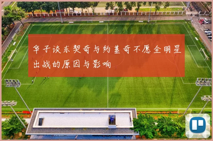 华子谈东契奇与约基奇不愿全明星出战的原因与影响